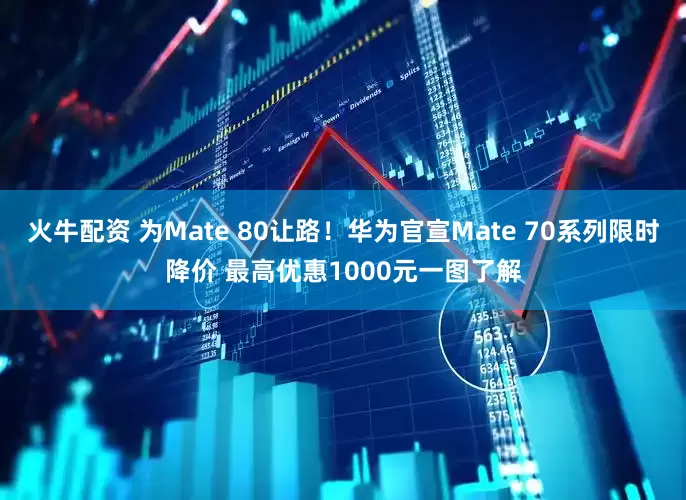 火牛配资 为Mate 80让路！华为官宣Mate 70系列限时降价 最高优惠1000元一图了解