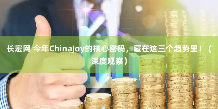 长宏网 今年ChinaJoy的核心密码，藏在这三个趋势里！ (深度观察）