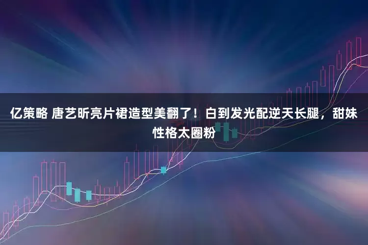 亿策略 唐艺昕亮片裙造型美翻了！白到发光配逆天长腿，甜妹性格太圈粉
