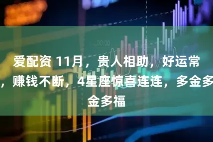 爱配资 11月，贵人相助，好运常伴，赚钱不断，4星座惊喜连连，多金多福