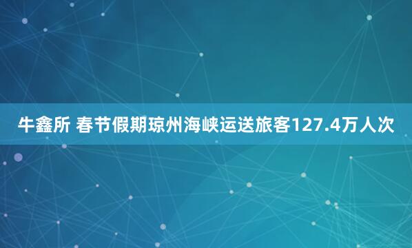 牛鑫所 春节假期琼州海峡运送旅客127.4万人次